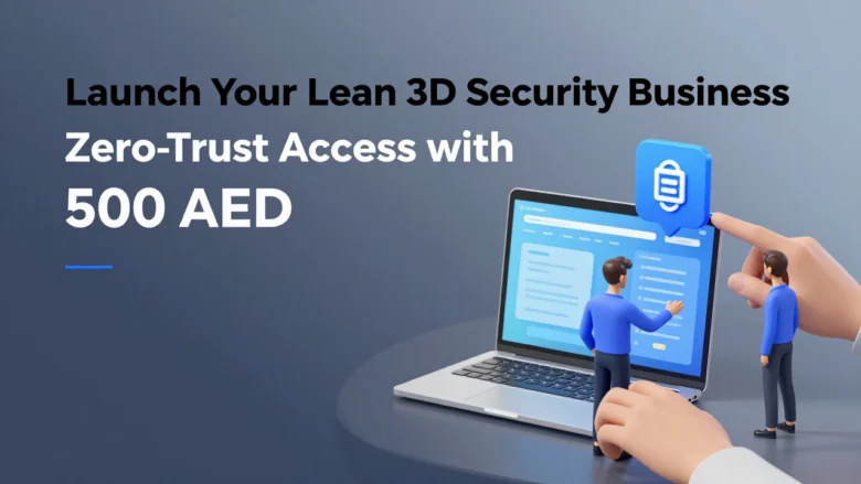 Launch Your Lean 3D Security Business: Zero-Trust Access with 500 AED